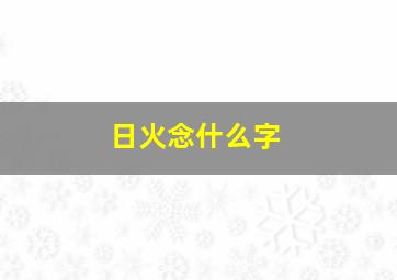 日火念什么字