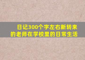 日记300个字左右新转来的老师在学校里的日常生活