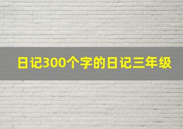 日记300个字的日记三年级