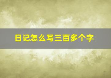 日记怎么写三百多个字