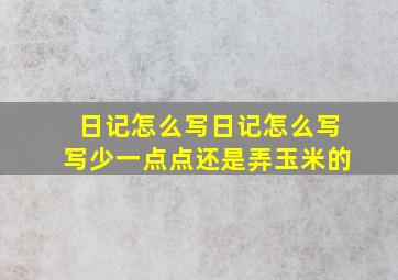 日记怎么写日记怎么写写少一点点还是弄玉米的