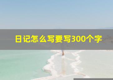 日记怎么写要写300个字