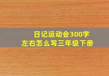 日记运动会300字左右怎么写三年级下册