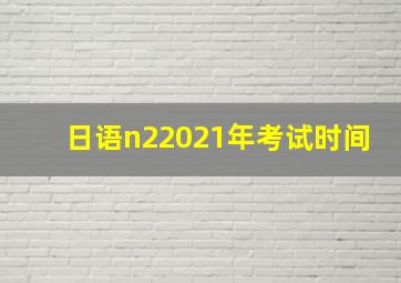 日语n22021年考试时间