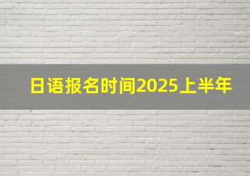 日语报名时间2025上半年