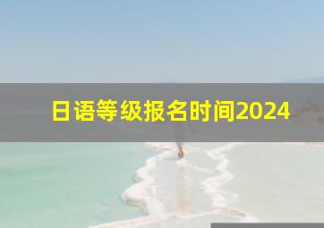 日语等级报名时间2024