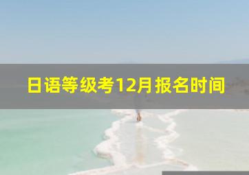 日语等级考12月报名时间