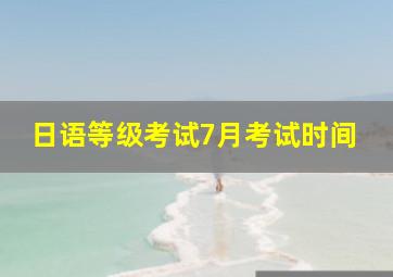 日语等级考试7月考试时间