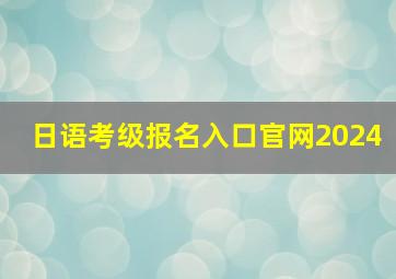 日语考级报名入口官网2024