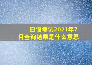 日语考试2021年7月查询结果是什么意思