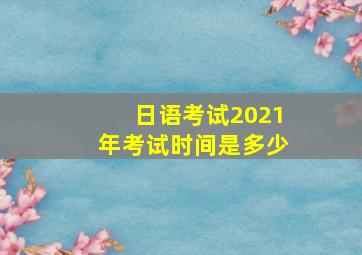 日语考试2021年考试时间是多少