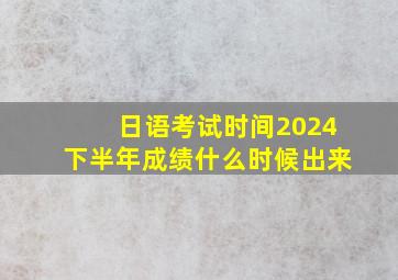 日语考试时间2024下半年成绩什么时候出来