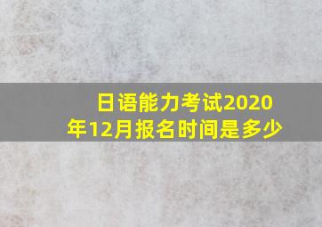 日语能力考试2020年12月报名时间是多少