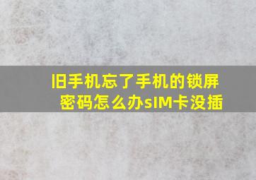 旧手机忘了手机的锁屏密码怎么办sIM卡没插