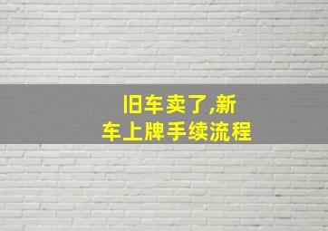 旧车卖了,新车上牌手续流程