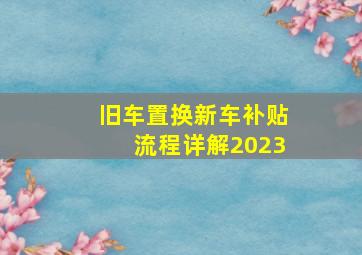 旧车置换新车补贴流程详解2023