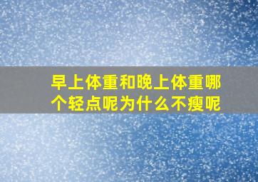 早上体重和晚上体重哪个轻点呢为什么不瘦呢