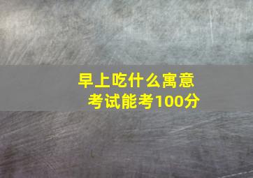 早上吃什么寓意考试能考100分