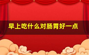 早上吃什么对肠胃好一点