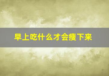 早上吃什么才会瘦下来