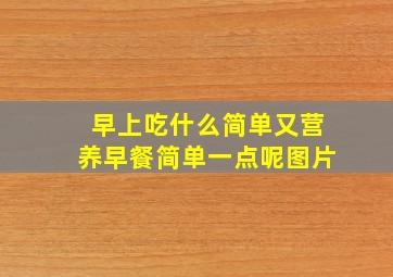 早上吃什么简单又营养早餐简单一点呢图片