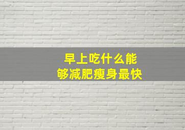 早上吃什么能够减肥瘦身最快