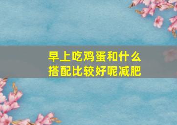 早上吃鸡蛋和什么搭配比较好呢减肥