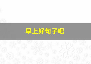 早上好句子吧