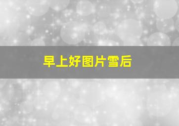 早上好图片雪后