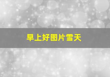 早上好图片雪天