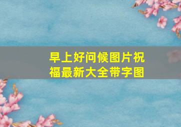 早上好问候图片祝福最新大全带字图