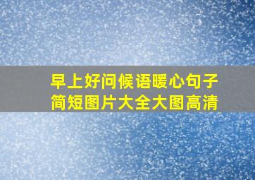 早上好问候语暖心句子简短图片大全大图高清