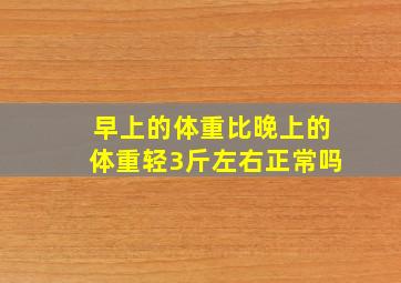 早上的体重比晚上的体重轻3斤左右正常吗