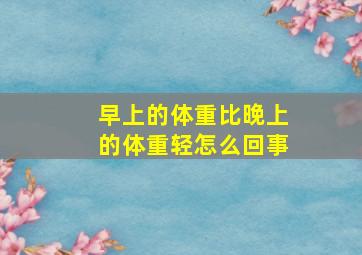 早上的体重比晚上的体重轻怎么回事