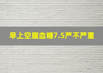 早上空腹血糖7.5严不严重