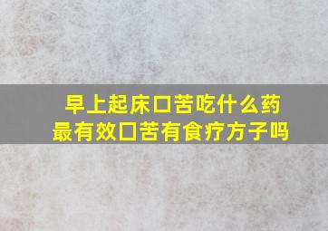 早上起床口苦吃什么药最有效囗苦有食疗方子吗