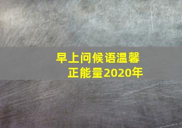 早上问候语温馨正能量2020年