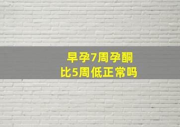 早孕7周孕酮比5周低正常吗