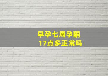 早孕七周孕酮17点多正常吗