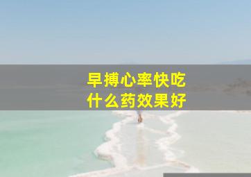 早搏心率快吃什么药效果好