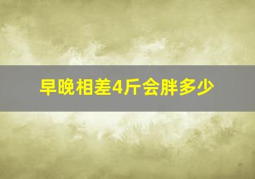 早晚相差4斤会胖多少