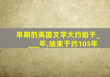 早期的英国文学大约始于____年,结束于约105年