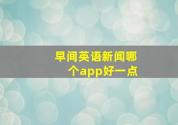 早间英语新闻哪个app好一点