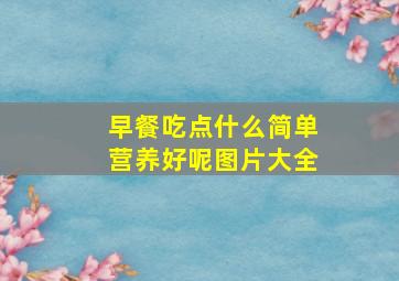 早餐吃点什么简单营养好呢图片大全