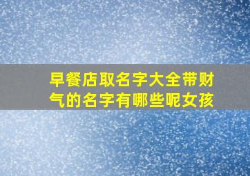 早餐店取名字大全带财气的名字有哪些呢女孩