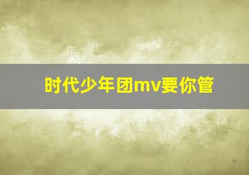 时代少年团mv要你管