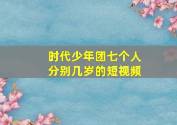 时代少年团七个人分别几岁的短视频