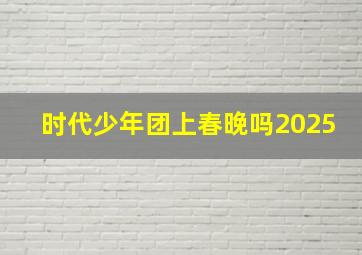 时代少年团上春晚吗2025