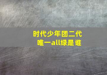 时代少年团二代唯一all绿是谁