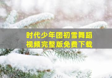 时代少年团初雪舞蹈视频完整版免费下载